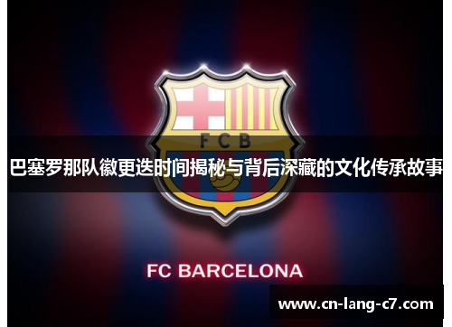 巴塞罗那队徽更迭时间揭秘与背后深藏的文化传承故事