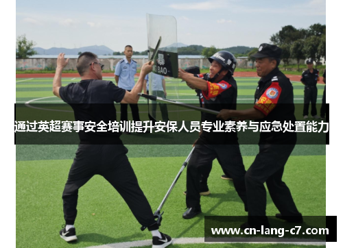 通过英超赛事安全培训提升安保人员专业素养与应急处置能力