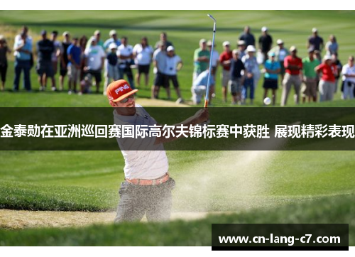 金泰勋在亚洲巡回赛国际高尔夫锦标赛中获胜 展现精彩表现