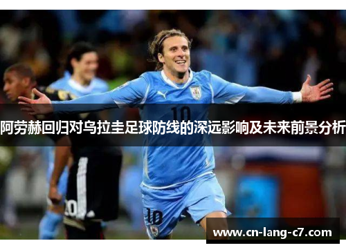 阿劳赫回归对乌拉圭足球防线的深远影响及未来前景分析