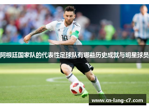 阿根廷国家队的代表性足球队有哪些历史成就与明星球员