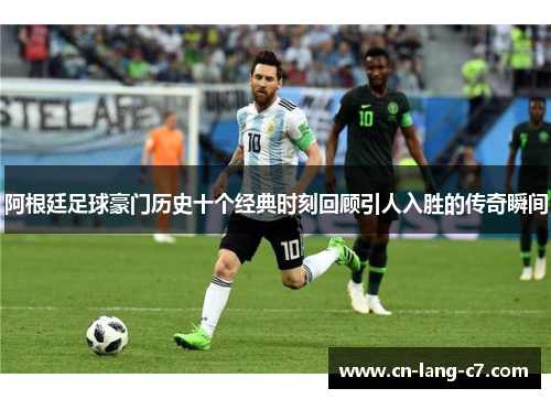 阿根廷足球豪门历史十个经典时刻回顾引人入胜的传奇瞬间