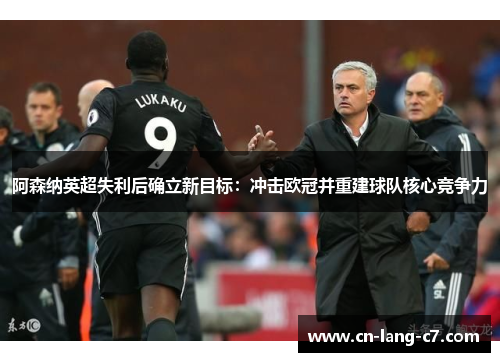 阿森纳英超失利后确立新目标：冲击欧冠并重建球队核心竞争力