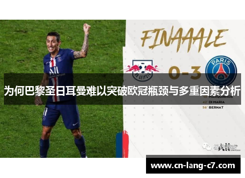 为何巴黎圣日耳曼难以突破欧冠瓶颈与多重因素分析