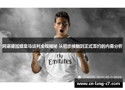 阿诺德加盟皇马谈判全程揭秘 从初步接触到正式签约的内幕分析