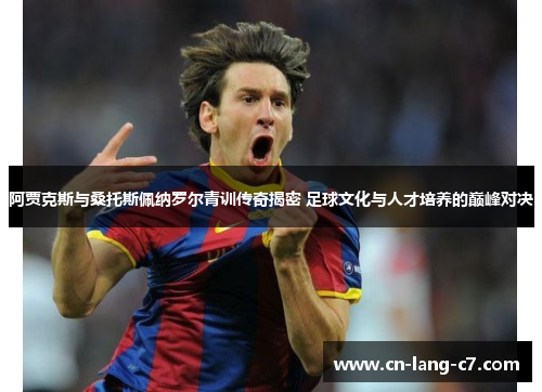 阿贾克斯与桑托斯佩纳罗尔青训传奇揭密 足球文化与人才培养的巅峰对决