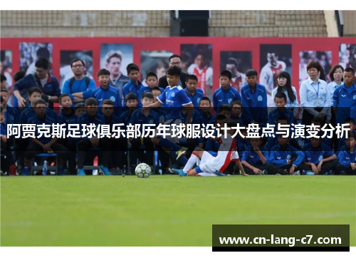 阿贾克斯足球俱乐部历年球服设计大盘点与演变分析