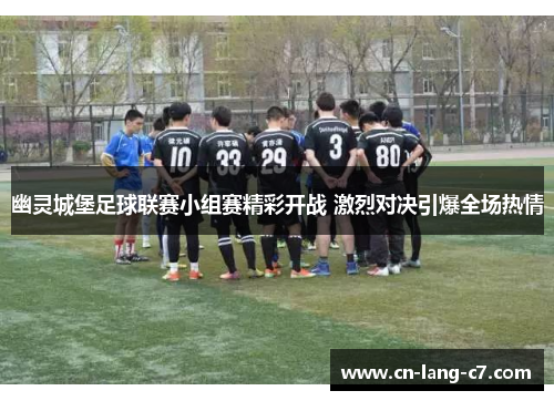 幽灵城堡足球联赛小组赛精彩开战 激烈对决引爆全场热情