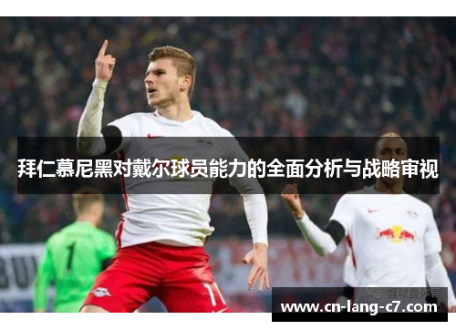 拜仁慕尼黑对戴尔球员能力的全面分析与战略审视