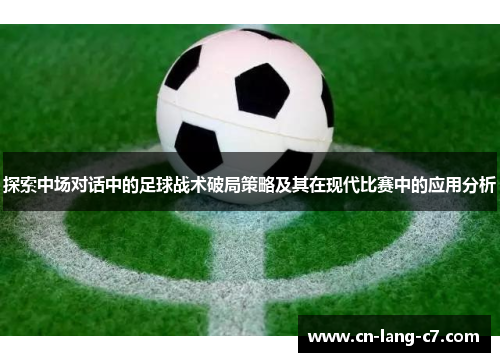探索中场对话中的足球战术破局策略及其在现代比赛中的应用分析