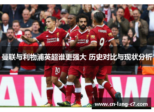 曼联与利物浦英超谁更强大 历史对比与现状分析
