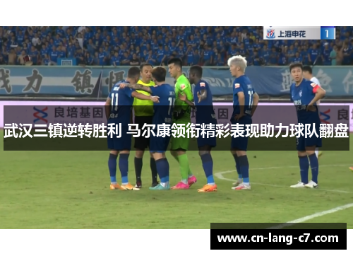 武汉三镇逆转胜利 马尔康领衔精彩表现助力球队翻盘