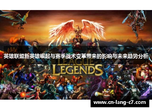 英雄联盟新英雄崛起与赛季战术变革带来的影响与未来趋势分析