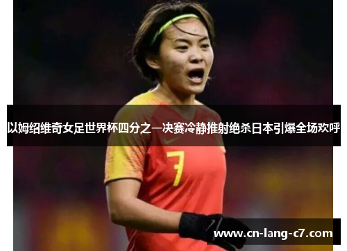 以姆绍维奇女足世界杯四分之一决赛冷静推射绝杀日本引爆全场欢呼