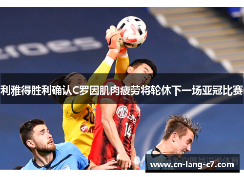 利雅得胜利确认C罗因肌肉疲劳将轮休下一场亚冠比赛