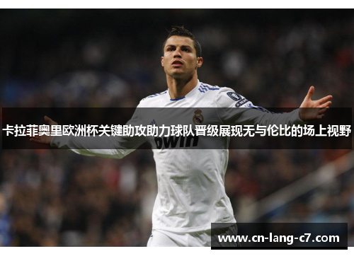 卡拉菲奥里欧洲杯关键助攻助力球队晋级展现无与伦比的场上视野