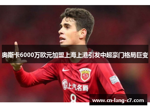 奥斯卡6000万欧元加盟上海上港引发中超豪门格局巨变