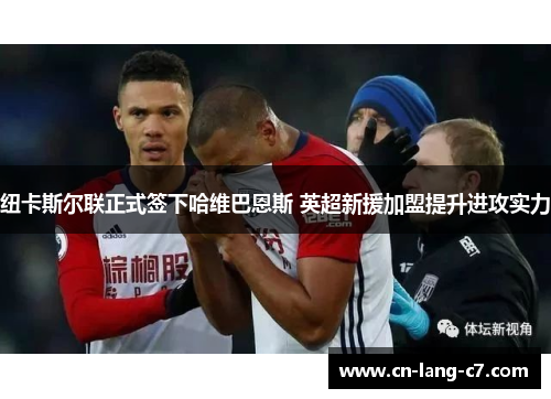 纽卡斯尔联正式签下哈维巴恩斯 英超新援加盟提升进攻实力