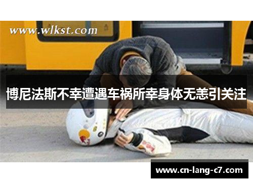 博尼法斯不幸遭遇车祸所幸身体无恙引关注