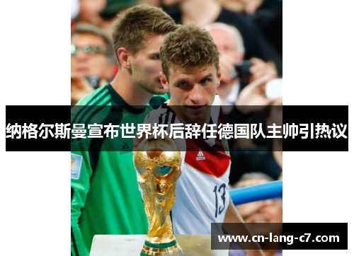 纳格尔斯曼宣布世界杯后辞任德国队主帅引热议